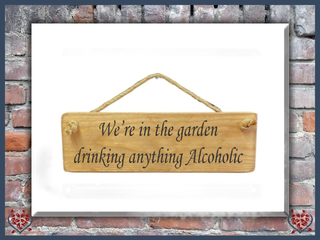 WE'RE IN THE GARDEN DRINKING ANYTHING ALCOHOLIC ~ WOODEN SIGN | Wall Decor