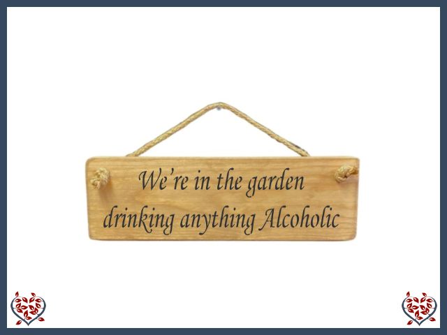 WE'RE IN THE GARDEN DRINKING ANYTHING ALCOHOLIC ~ WOODEN SIGN | Wall Decor