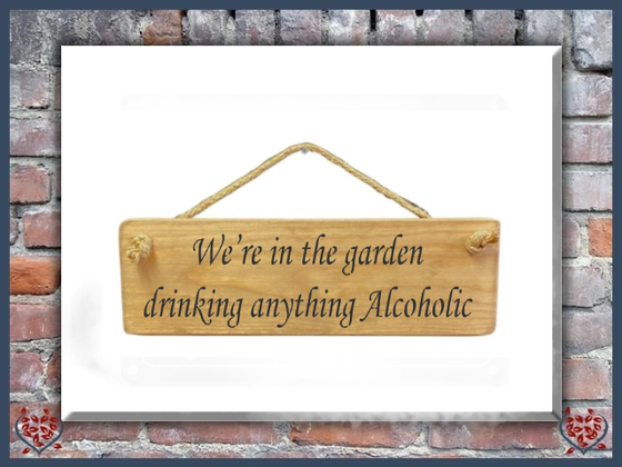 WE'RE IN THE GARDEN DRINKING ANYTHING ALCOHOLIC ~ WOODEN SIGN | Wall Decor