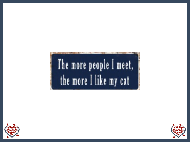 THE MORE PEOPLE I MEET, THE MORE I LIKE MY CAT~ METAL SIGN |  Wall Decor - Paul Martyn Interiors
